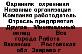 Охранник. охранники › Название организации ­ Компания-работодатель › Отрасль предприятия ­ Другое › Минимальный оклад ­ 50 000 - Все города Работа » Вакансии   . Ростовская обл.,Зверево г.